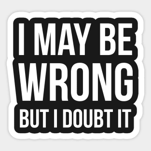 I May Be Wrong But I Doubt It Sticker